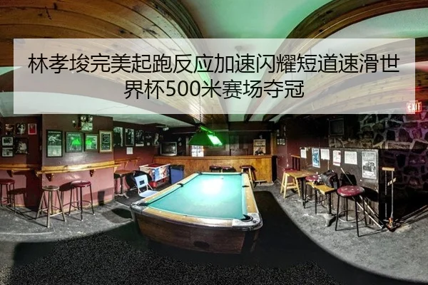 林孝埈完美起跑反应加速闪耀短道速滑世界杯500米赛场夺冠