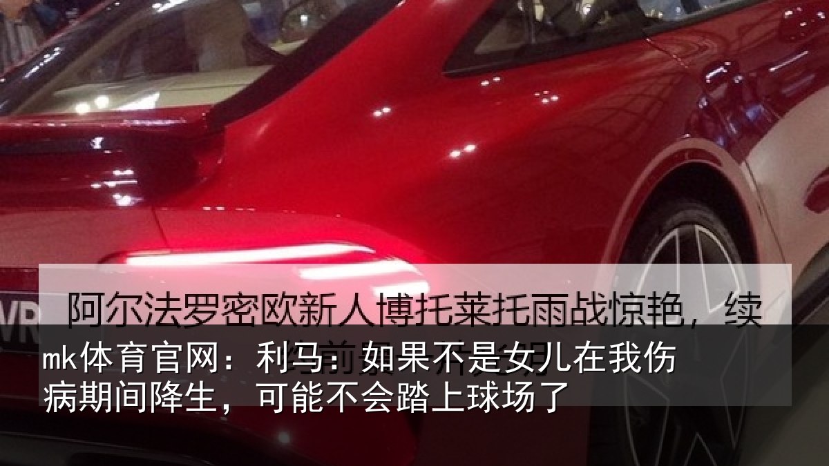 mk体育官网：利马相关情况伤病相关情况踏上球场了