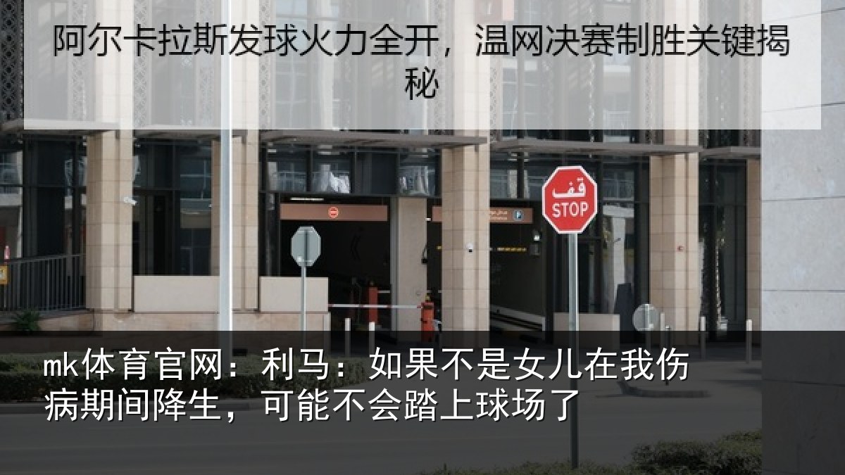 mk体育官网：利马：如果不是女儿在我伤病期间降生，可能不会踏上球场了