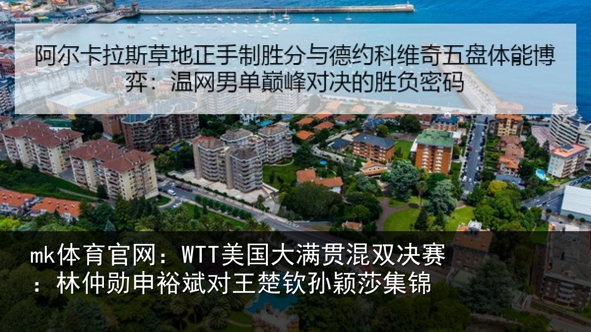 mk体育官网：WTT美国大满贯混双决赛：林仲勋申裕斌对王楚钦孙颖莎集锦