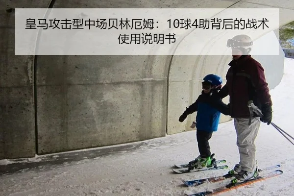皇马攻击型中场贝林厄姆：10球4助背后的战术使用说明书