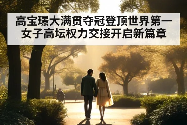 高宝璟大满贯夺冠登顶世界第一女子高坛权力交接开启新篇章