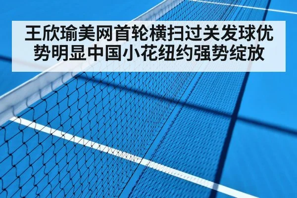 王欣瑜美网首轮横扫过关发球优势明显中国小花纽约强势绽放