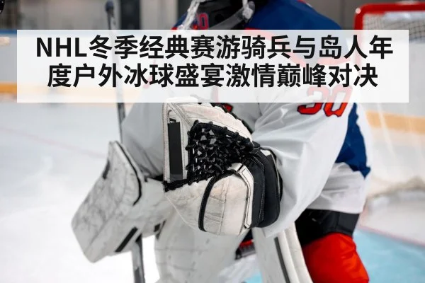 NHL冬季经典赛游骑兵与岛人年度户外冰球盛宴激情巅峰对决