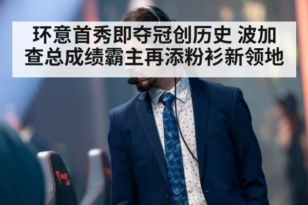 环意首秀即夺冠创历史 波加查总成绩霸主再添粉衫新领地