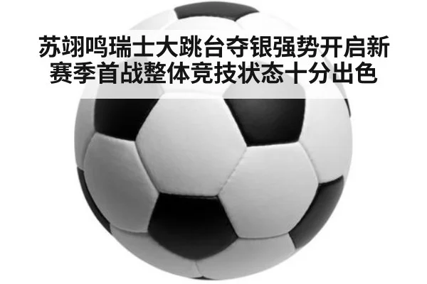 苏翊鸣瑞士大跳台夺银强势开启新赛季首战整体竞技状态十分出色